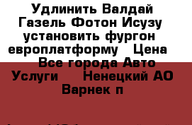 Удлинить Валдай Газель Фотон Исузу  установить фургон, европлатформу › Цена ­ 1 - Все города Авто » Услуги   . Ненецкий АО,Варнек п.